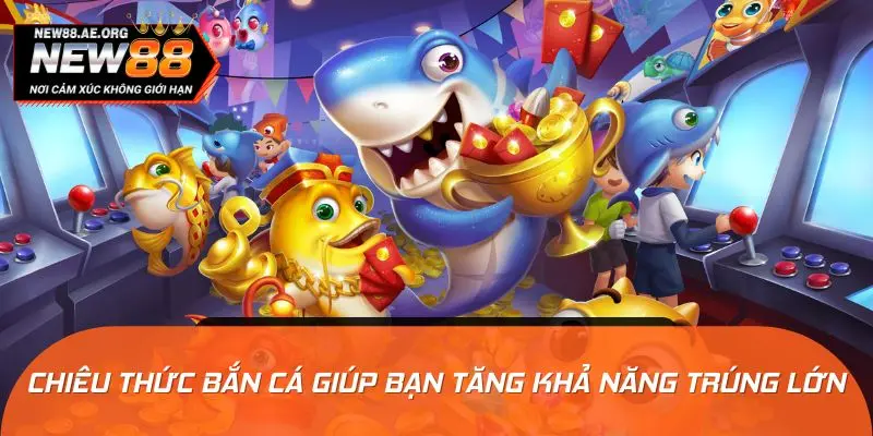 Chiêu thức bắn cá độc đáo giúp bạn tăng khả năng trúng lớn