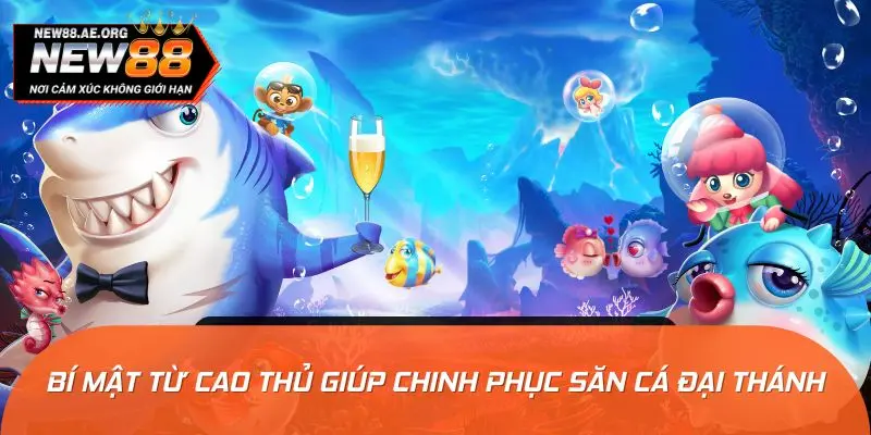 Bí mật từ cao thủ giúp tân binh chinh phục săn cá đại thánh