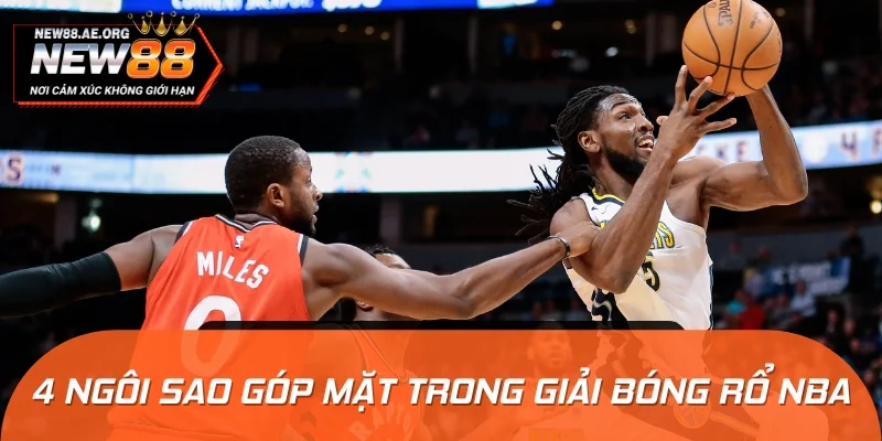 4 ngôi sao tạo nên tiếng vang của giải bóng rổ