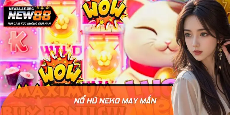 Nổ Hũ Neko May Mắn - Giao Diện Đẹp, Thưởng Nóng Chưa Từng Có